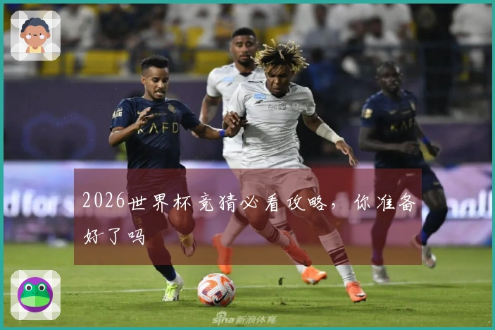 2026世界杯竞猜必看攻略，你准备好了吗