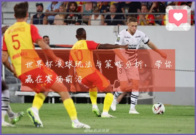 世界杯滚球玩法与策略分析，带你赢在赛场前沿