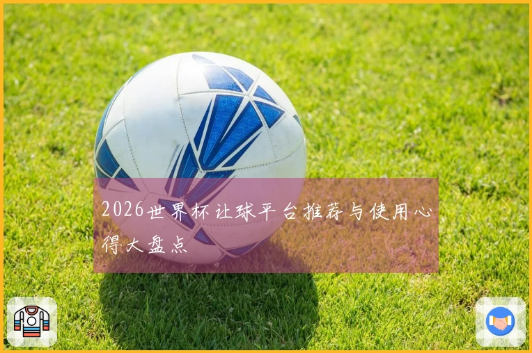 2026世界杯让球平台推荐与使用心得大盘点
