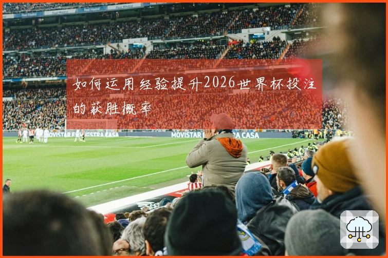 如何运用经验提升2026世界杯投注的获胜概率