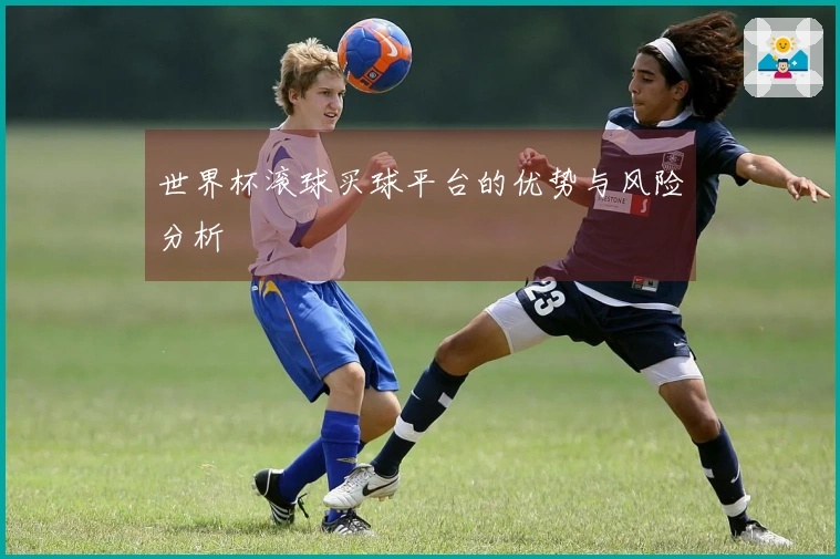 世界杯滚球买球平台的优势与风险分析