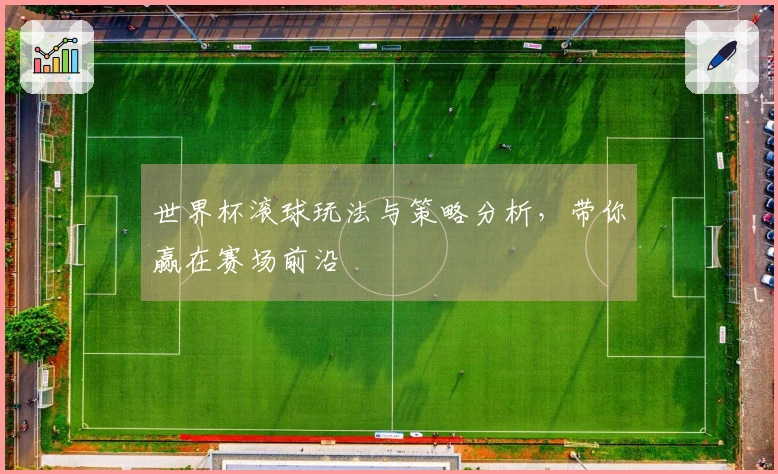 世界杯滚球玩法与策略分析，带你赢在赛场前沿